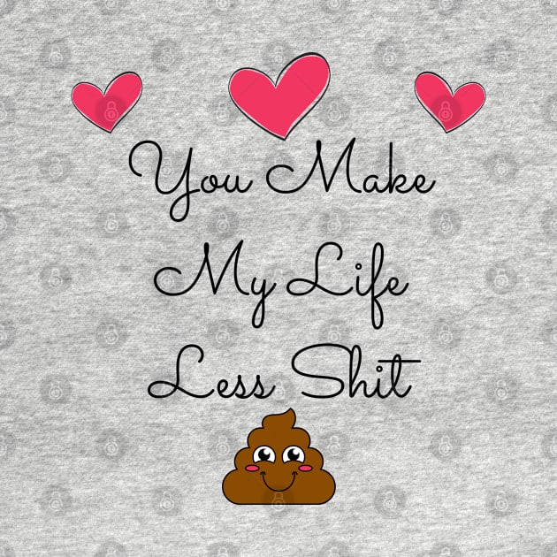 You Make My Life Less Shit. Funny Valentines Day Quote. by That Cheeky Tee